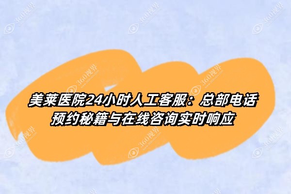 美莱医院24小时人工客服：总部电话预约秘籍与在线咨询实时响应