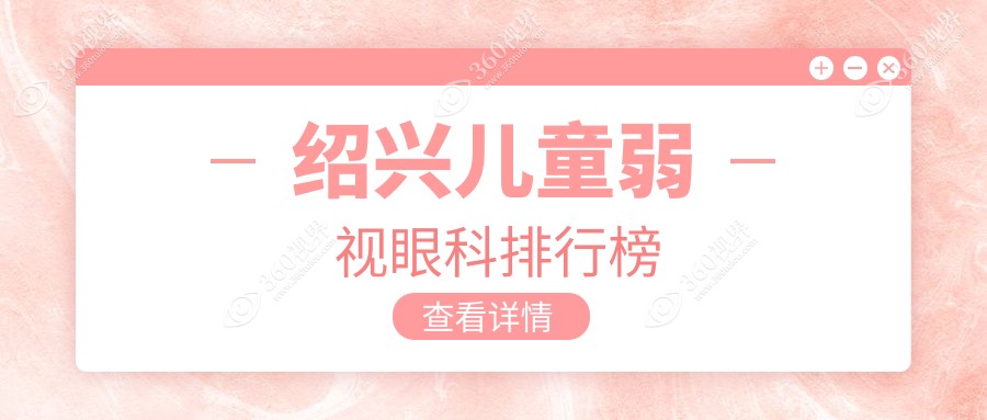 绍兴儿童弱视治疗哪家医院好？专业眼科医院推荐及价格表、地址一览