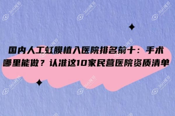 国内人工虹膜植入医院排名前十：手术哪里能做？认准这10家民营医院资质清单