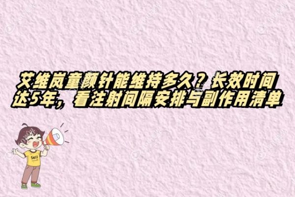 艾维岚童颜针能维持多久？长效时间达5年，看注射间隔安排与副作用清单