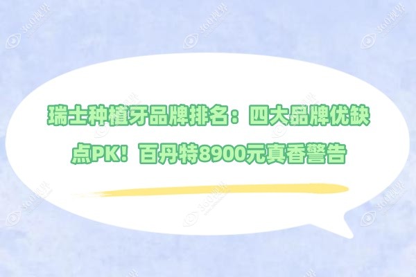 瑞士种植牙品牌排名：四大品牌优缺点PK！百丹特8900元真香警告