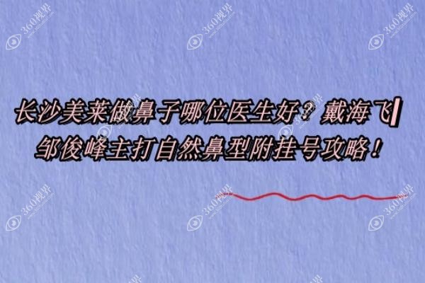 长沙美莱做鼻子哪位医生好？戴海飞|邹俊峰|潘卫峰主打自然鼻型附挂号攻略！