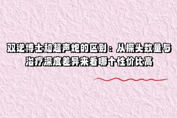 双逆博士和超声炮的区别：从探头数量与治疗深度差异来看哪个性价比高