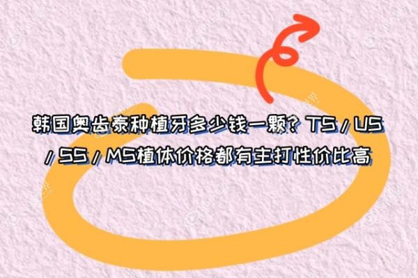 韩国奥齿泰种植牙多少钱一颗？TS/US/SS/MS植体价格都有主打性价比高