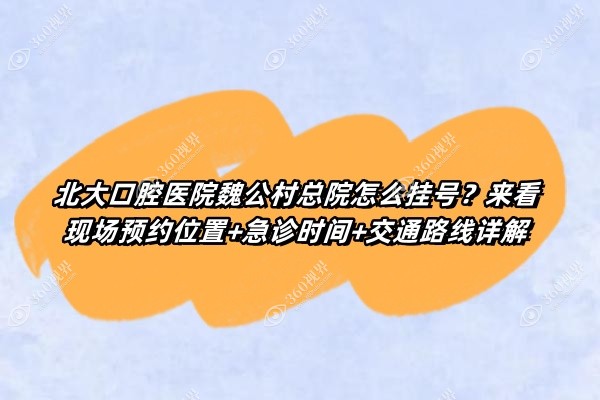 北大口腔医院魏公村总院怎么挂号？来看现场预约位置+急诊时间+交通路线详解