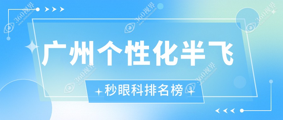 广州个性化半飞秒手术哪家强？前10眼科医院推荐及15800元手术费揭秘