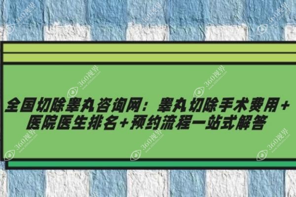 全国切除睾丸咨询网：睾丸切除手术费用+医院医生排名+预约流程一站式解答