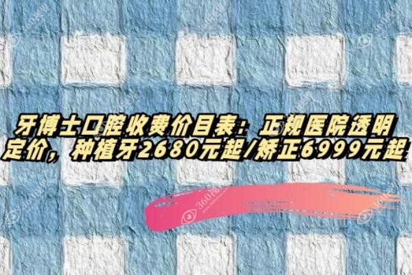 牙博士口腔收费价目表：正规医院透明定价，种植牙2680元起/矫正6999元起