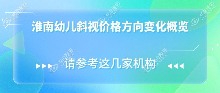 淮南幼儿斜视价格方向变化概览