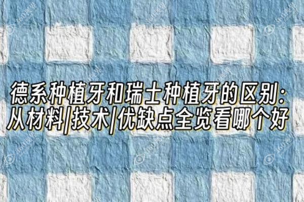 德系种植牙和瑞士种植牙的区别：从材料|技术|优缺点全览看哪个好