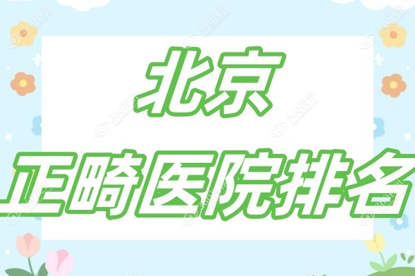 北京正畸医院排名大公开：详看前十名囗碑评价高正畸医院真实测评!