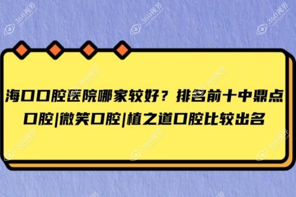 海口口腔医院哪家较好？排名前十中鼎点口腔|微笑口腔|植之道口腔比较出名