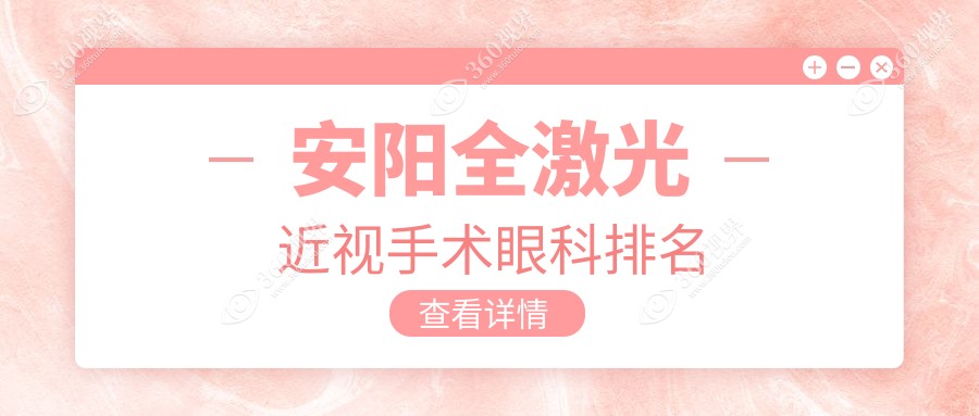 安阳全激光近视手术哪家眼科医院更受推荐？价格表与医院地址全解析