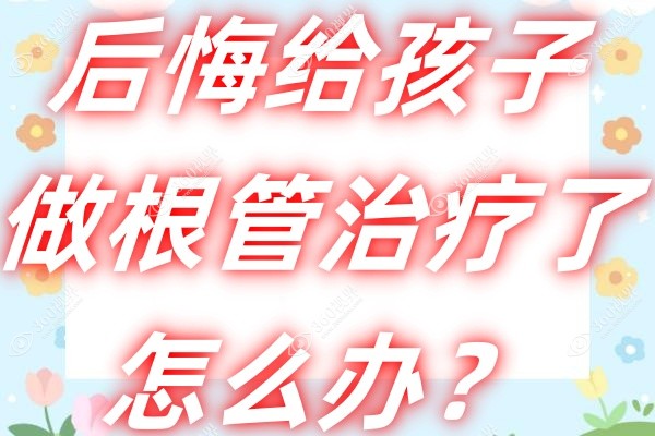 后悔给孩子做根管治疗了-听说小孩做根管治疗有危害,这些注意事项要关注!