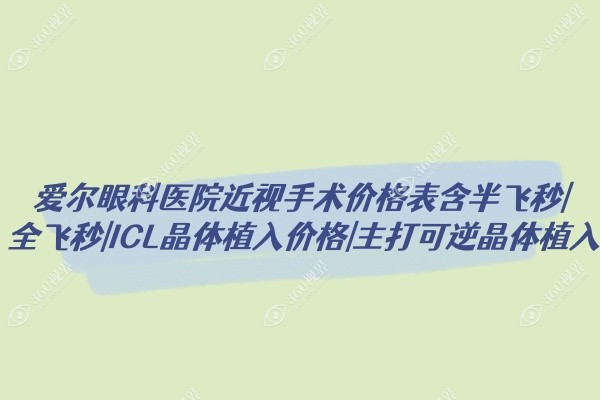 爱尔眼科医院近视手术价格表含半飞秒|全飞秒|ICL晶体植入价格|主打可逆晶体植入