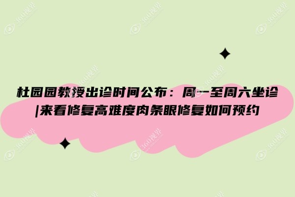 杜园园教授出诊时间公布：周一至周六坐诊|来看修复高难度肉条眼修复如何预约