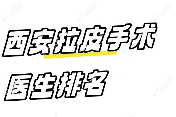 西安拉皮手术医生排名：杨万忠/王志军/张林宏等拉皮做得好值得推荐!
