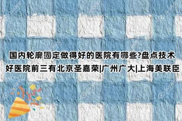 国内轮廓固定做得好的医院有哪些?盘点技术好医院前三有北京圣嘉荣|广州广大|上海美联臣