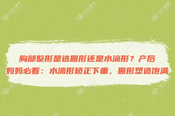 胸部整形是选圆形还是水滴形？产后妈妈必看：水滴形矫正下垂，圆形塑造饱满