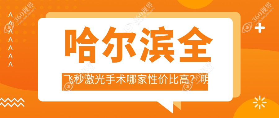 哈尔滨全飞秒激光手术哪家性价比高？明汇眼科、明康视、龙润眼科、长庚眼科、云海眼科、普瑞眼科、爱尔眼科价格大揭秘