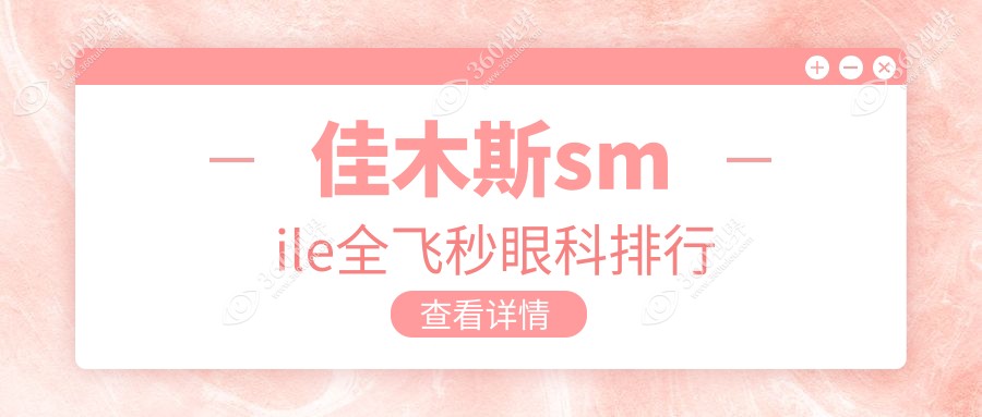佳木斯SMILE全飞秒眼科手术哪家强？权威医院排名及价格表全解析