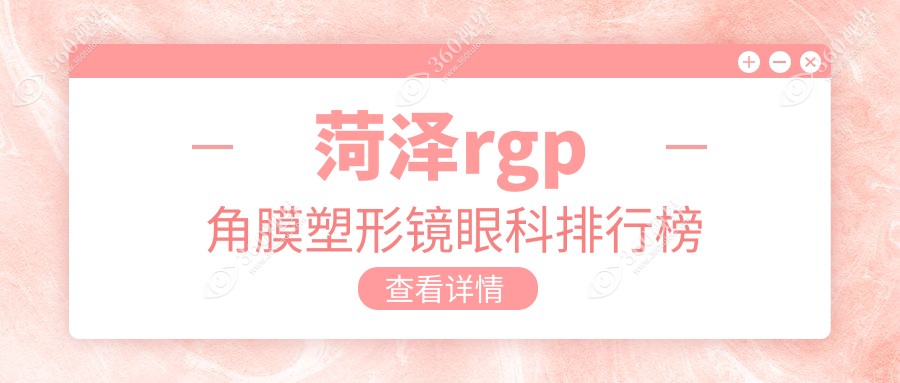 菏泽RGP角膜塑形镜哪家强？前5眼科医院全解析+价格表&地址一览