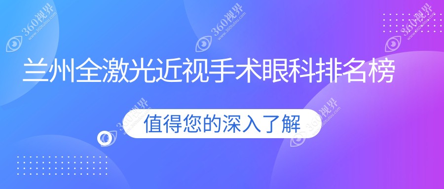 兰州全激光近视手术哪家强？眼科医院排名及价格表全解析