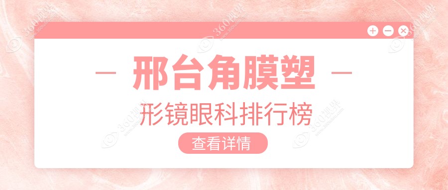 邢台角膜塑形镜哪家眼科医院更受推荐？详解价格表助您明智选择