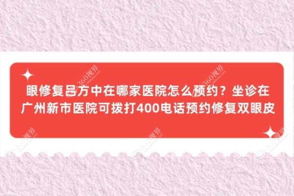 眼修复吕方中在哪家医院怎么预约？坐诊在广州新市医院可拨打400电话预约修复双眼皮