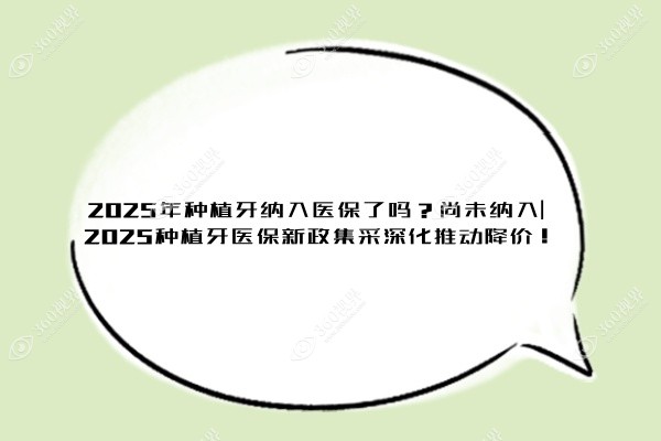 2025年种植牙纳入医保了吗？尚未纳入|2025种植牙医保新政集采深化推动降价！