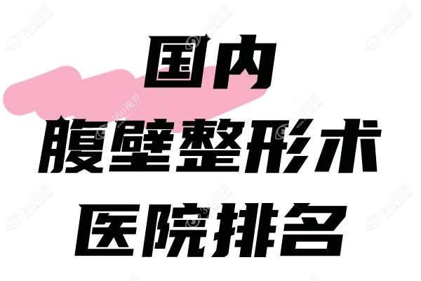 国内腹壁整形术医院排名：分享做腹壁整形术好的医院及医生