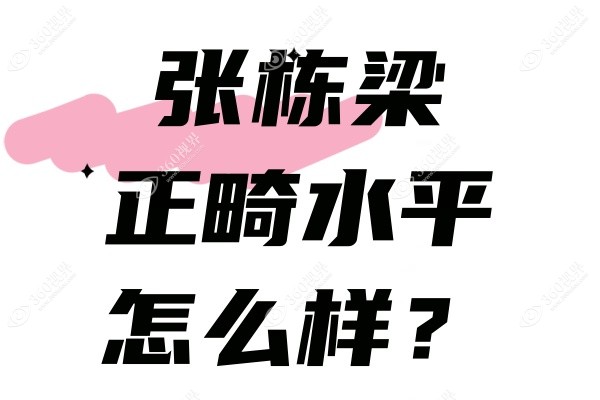张栋梁正畸水平怎么样？分享禾禾齿科张栋梁正畸高水平案例+费用一览
