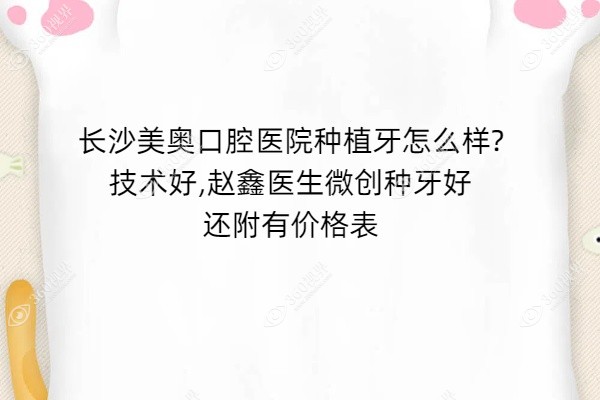 长沙美奥口腔医院种植牙怎么样?技术好,赵鑫医生微创种牙好还附有价格表