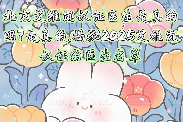 北京艾维岚认证医生是真的吗?是真的,揭秘2025艾维岚认证的医生名单