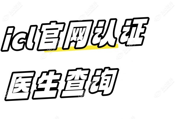 icl官网认证医生查询：官网/400电话/在线都可查询icl医生资质及资格认证