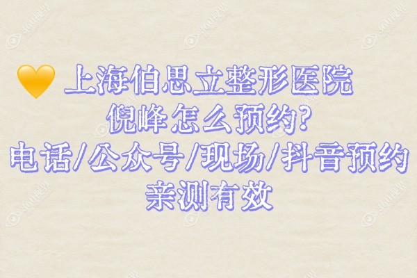 上海伯思立整形医院倪峰怎么预约?电话/公众号/现场/抖音预约亲测有效
