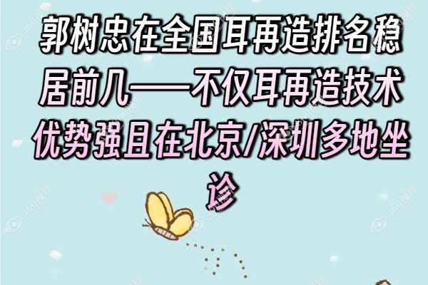 郭树忠在全国耳再造排名稳居前几——不仅耳再造技术优势强且在北京/深圳多地坐诊