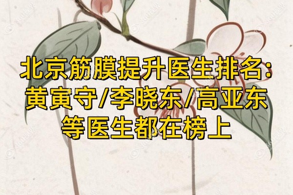 北京筋膜提升医生排名:黄寅守/李晓东/高亚东等医生都在榜上