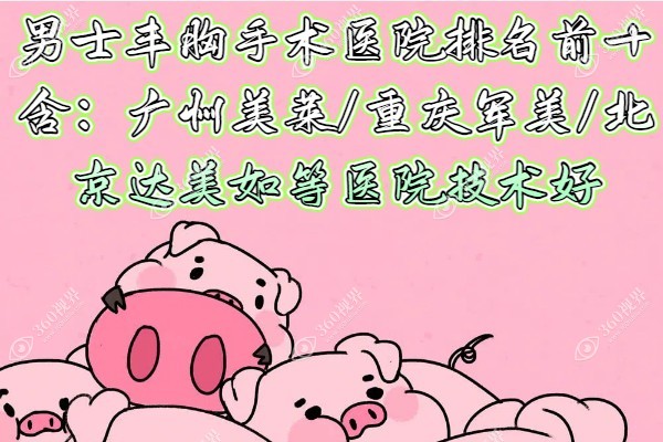 男士丰胸手术医院排名前十含:广州美莱/重庆军美/北京达美如等医院技术好