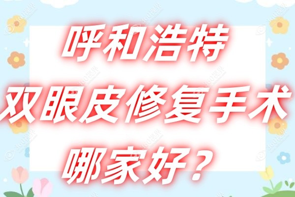 呼和浩特双眼皮修复手术哪家好？推荐-京美/大韩/五洲眼修复做得好医生有名气!
