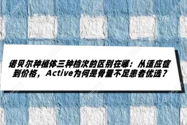 诺贝尔种植体三种档次的区别在哪：从适应症到价格，Active为何是骨量不足患者优选？