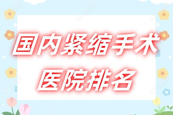 国内紧缩手术医院排名：做阴道紧缩术专业技术好的10家医院都在这儿~