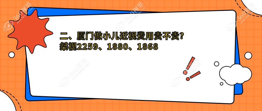 二、厦门做小儿近视费用贵不贵？桀视2259、1880、1868