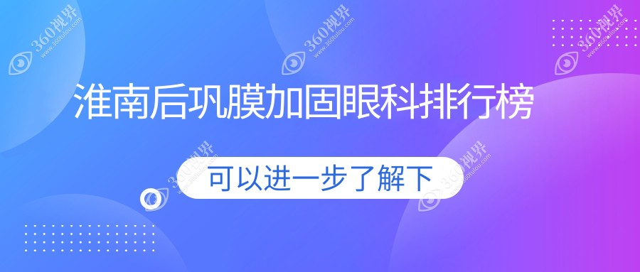 淮南后巩膜加固手术哪家医院更受信赖？详细解析及价格表全曝光