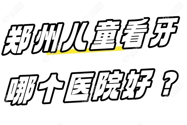 郑州儿童看牙哪个医院好？郑州儿童看牙比较好还便宜的正规医院都在这儿!
