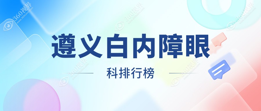 遵义白内障治疗哪家强？揭秘性价比高医院+最新价格表和地址指引