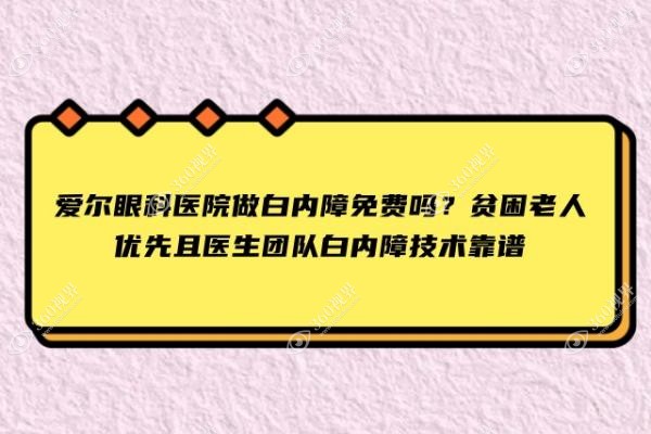 爱尔眼科医院做白内障免费吗？贫困老人优先且医生团队白内障技术靠谱