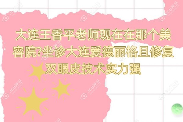 大连王香平老师现在在那个美容院?坐诊大连爱德丽格且修复双眼皮技术实力强