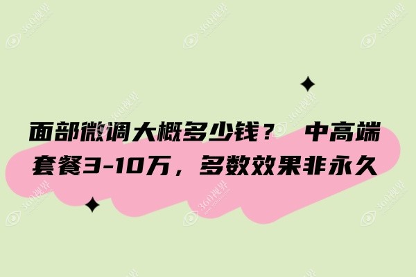 面部微调大概多少钱？ 中高端套餐3-10万，多数效果非永久