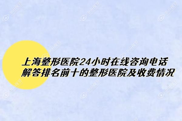 上海整形医院24小时在线咨询电话解答排名前十的整形医院及收费情况